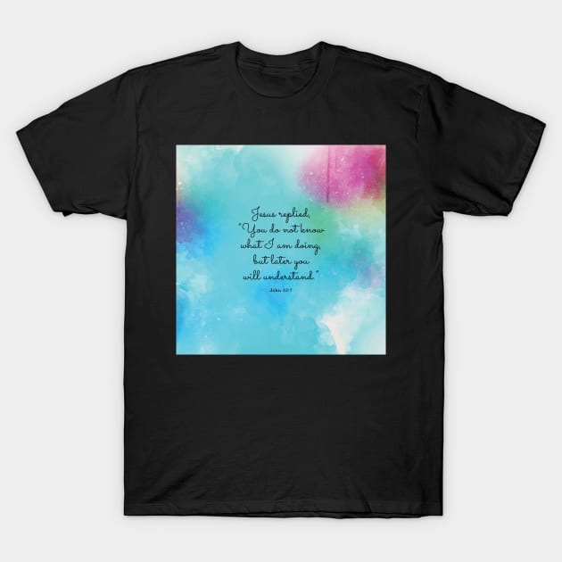 Jesus replied, “You do not know what I am doing, but later you will understand.”  John 13:7 T-Shirt by StudioCitrine